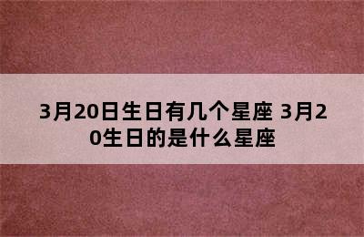 3月20日生日有几个星座 3月20生日的是什么星座